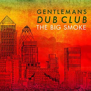 Gentleman's Dub Club - The Big Smoke (Easy Star Records)