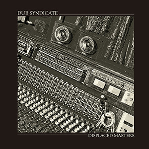 Dub Syndicate - Displaced Masters: Unreleased Versions From The Vault (On-U Sound)